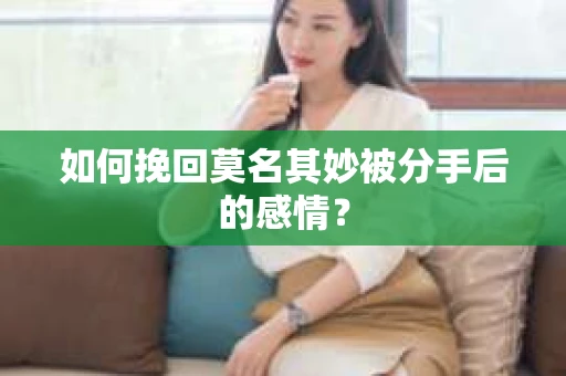 如何挽回莫名其妙被分手后的感情？