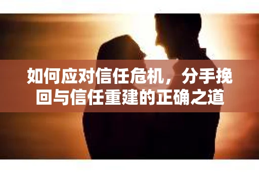 如何应对信任危机，分手挽回与信任重建的正确之道