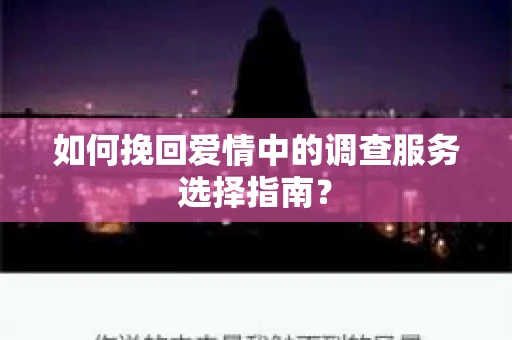 如何挽回爱情中的调查服务选择指南？