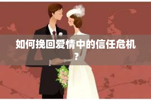 如何挽回爱情中的信任危机？