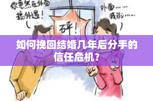 如何挽回结婚几年后分手的信任危机？