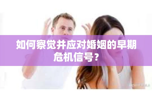 如何察觉并应对婚姻的早期危机信号？