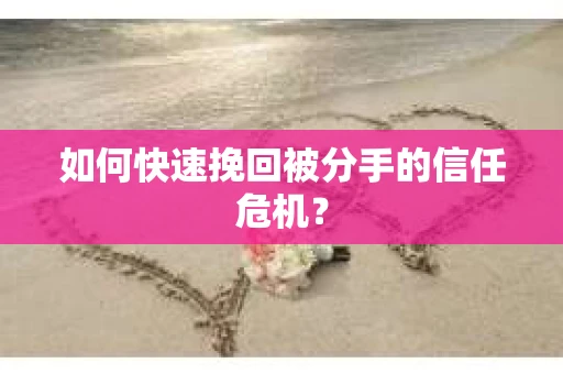 如何快速挽回被分手的信任危机？