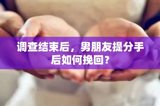 调查结束后，男朋友提分手后如何挽回？