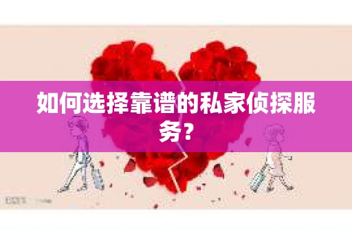 如何选择靠谱的私家侦探服务？