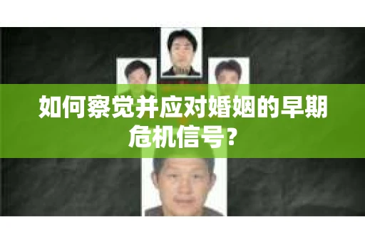 如何察觉并应对婚姻的早期危机信号？