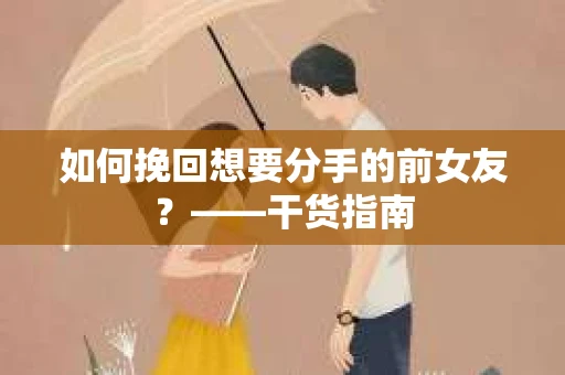 如何挽回想要分手的前女友？——干货指南