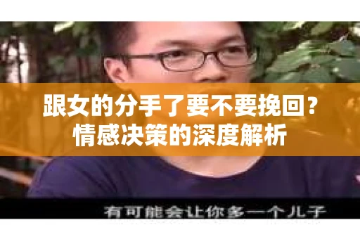 跟女的分手了要不要挽回？情感决策的深度解析