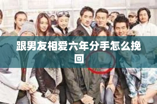 跟男友相爱六年分手怎么挽回