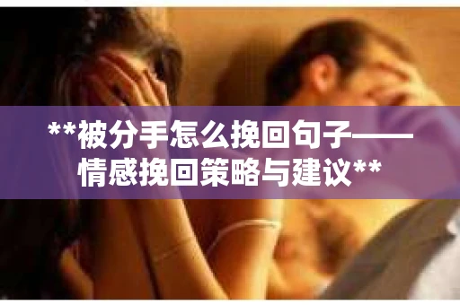 **被分手怎么挽回句子——情感挽回策略与建议**