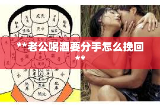 **老公喝酒要分手怎么挽回**