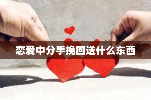 恋爱中分手挽回送什么东西