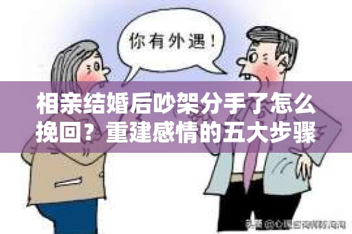 相亲结婚后吵架分手了怎么挽回？重建感情的五大步骤
