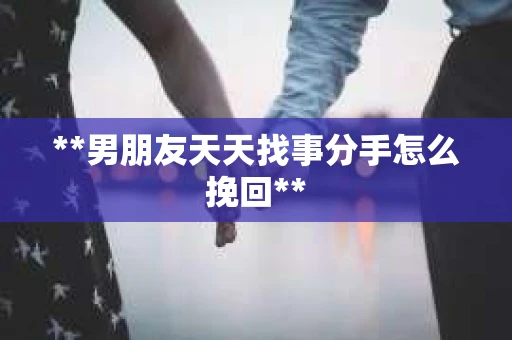 **男朋友天天找事分手怎么挽回**