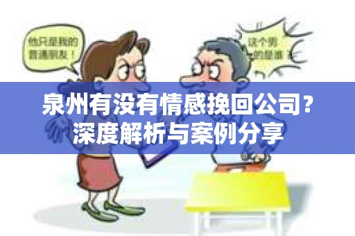 泉州有没有情感挽回公司？深度解析与案例分享