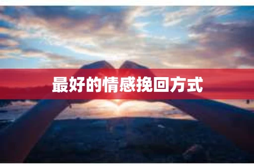 最好的情感挽回方式