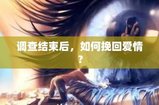 调查结束后，如何挽回爱情？
