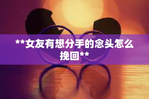 **女友有想分手的念头怎么挽回**