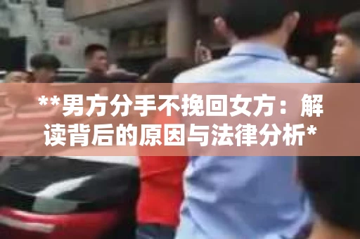 **男方分手不挽回女方：解读背后的原因与法律分析**