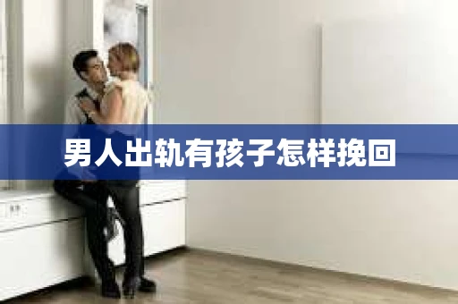 男人出轨有孩子怎样挽回
