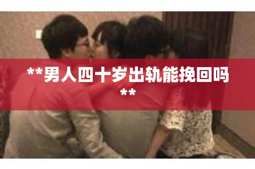 **男人四十岁出轨能挽回吗**