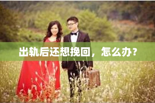 出轨后还想挽回，怎么办？