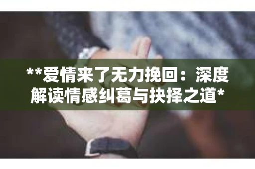 **爱情来了无力挽回：深度解读情感纠葛与抉择之道**