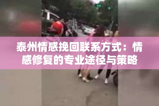泰州情感挽回联系方式：情感修复的专业途径与策略