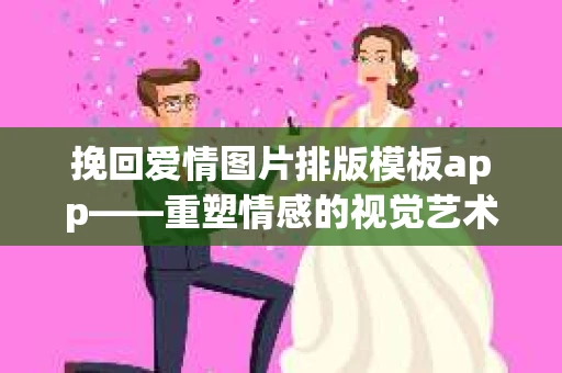 挽回爱情图片排版模板app——重塑情感的视觉艺术