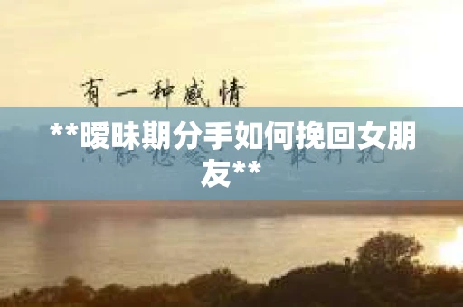 **暧昧期分手如何挽回女朋友**