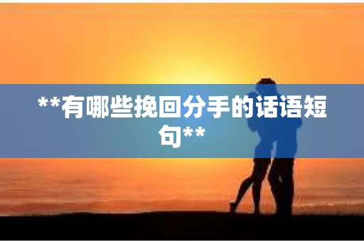 **有哪些挽回分手的话语短句**