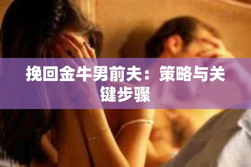 挽回金牛男前夫：策略与关键步骤