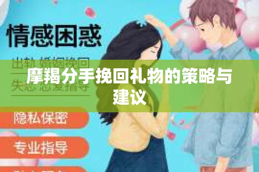 摩羯分手挽回礼物的策略与建议