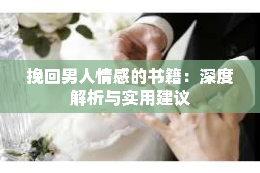 挽回男人情感的书籍：深度解析与实用建议