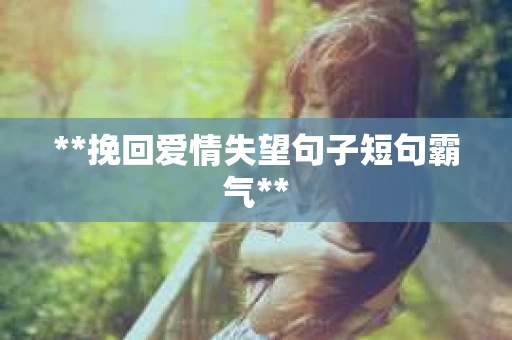 **挽回爱情失望句子短句霸气**
