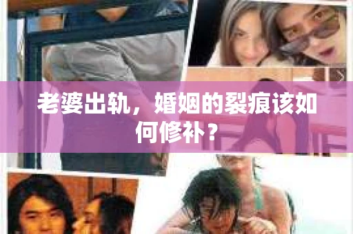 老婆出轨，婚姻的裂痕该如何修补？