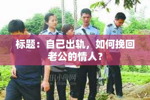 标题：自己出轨，如何挽回老公的情人？