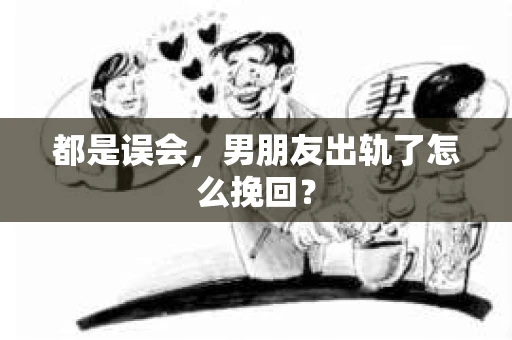 都是误会，男朋友出轨了怎么挽回？