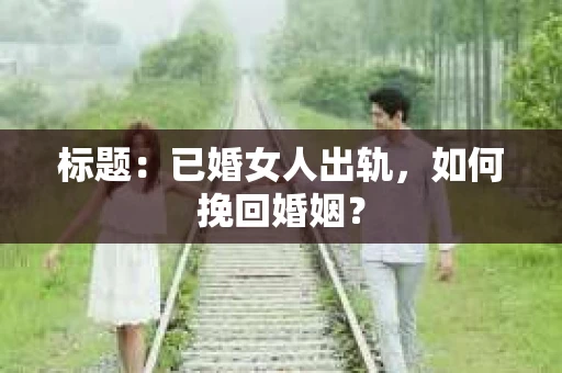 标题：已婚女人出轨，如何挽回婚姻？