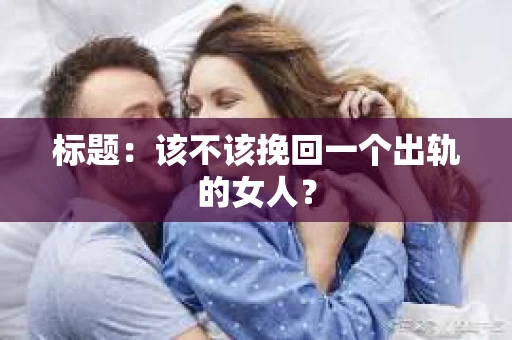 标题：该不该挽回一个出轨的女人？