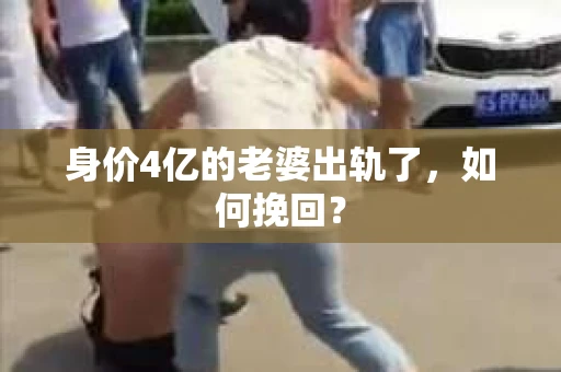 身价4亿的老婆出轨了，如何挽回？
