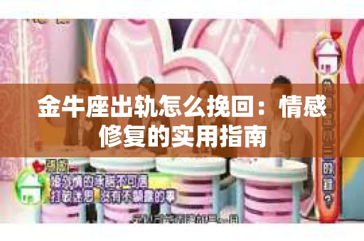 金牛座出轨怎么挽回：情感修复的实用指南