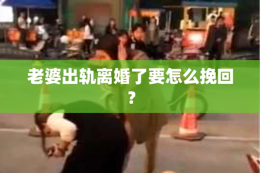 老婆出轨离婚了要怎么挽回？