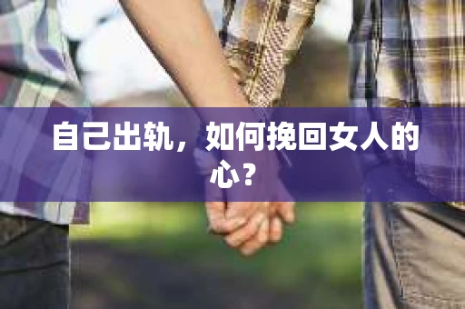 自己出轨，如何挽回女人的心？