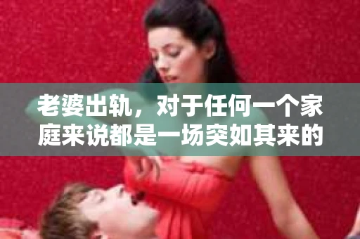 老婆出轨，对于任何一个家庭来说都是一场突如其来的风暴。面对这样的困境，如何挽回婚姻，重拾家庭的和谐，成为了许多人迫切想要了解的问题。今天，我们就来聊聊这个敏感而现实的话题——老婆出轨最好的挽回办法。