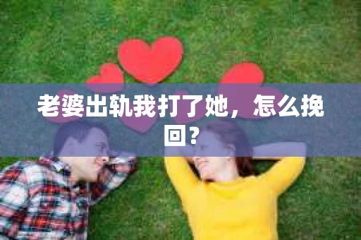 老婆出轨我打了她，怎么挽回？