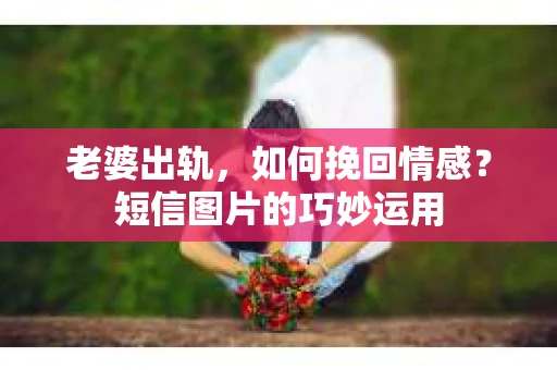 老婆出轨,如何挽回情感?短信图片的巧妙运用 老婆出轨,如何挽回情感?短信图片的巧妙运用