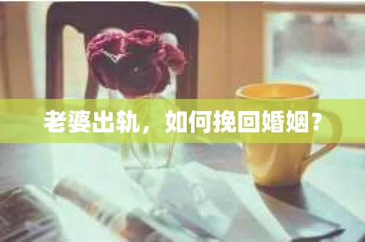 老婆出轨，如何挽回婚姻？