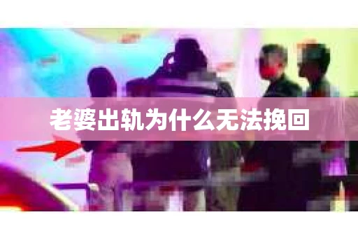 老婆出轨为什么无法挽回