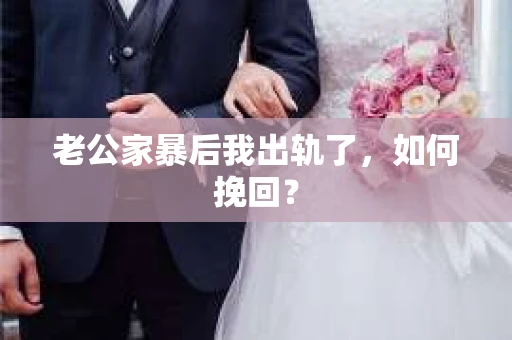 老公家暴后我出轨了，如何挽回？